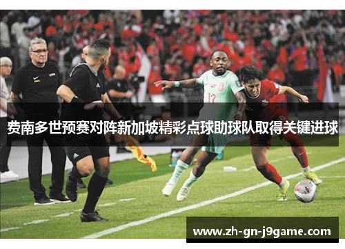 费南多世预赛对阵新加坡精彩点球助球队取得关键进球 费南多世预赛对阵新加坡精彩点球助球队取得关键进球