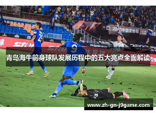 青岛海牛前身球队发展历程中的五大亮点全面解读 青岛海牛前身球队发展历程中的五大亮点全面解读