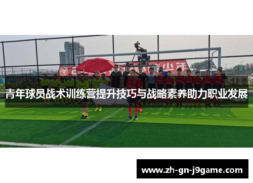 青年球员战术训练营提升技巧与战略素养助力职业发展 青年球员战术训练营提升技巧与战略素养助力职业发展