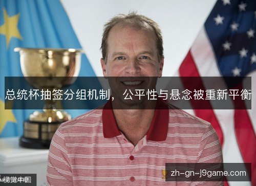 总统杯抽签分组机制，公平性与悬念被重新平衡