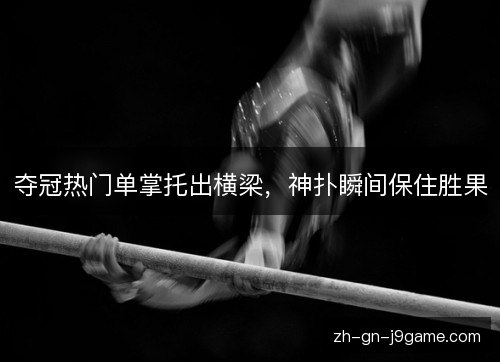 夺冠热门单掌托出横梁，神扑瞬间保住胜果