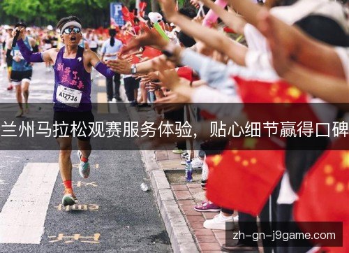 兰州马拉松观赛服务体验,贴心细节赢得口碑 兰州马拉松观赛服务体验,贴心细节赢得口碑