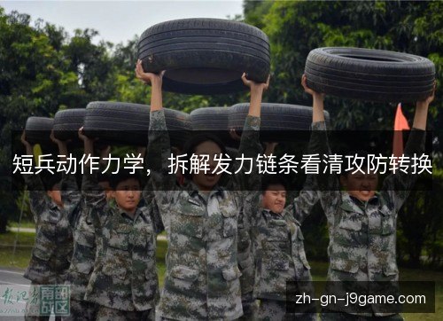短兵动作力学，拆解发力链条看清攻防转换