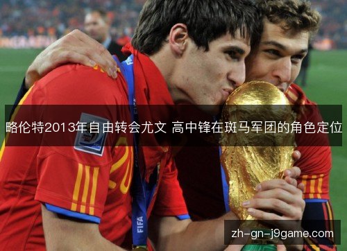 略伦特2013年自由转会尤文 高中锋在斑马军团的角色定位 略伦特2013年自由转会尤文 高中锋在斑马军团的角色定位